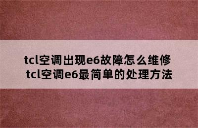 tcl空调出现e6故障怎么维修 tcl空调e6最简单的处理方法